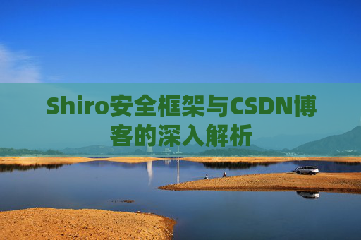 Shiro安全框架与CSDN博客的深入解析