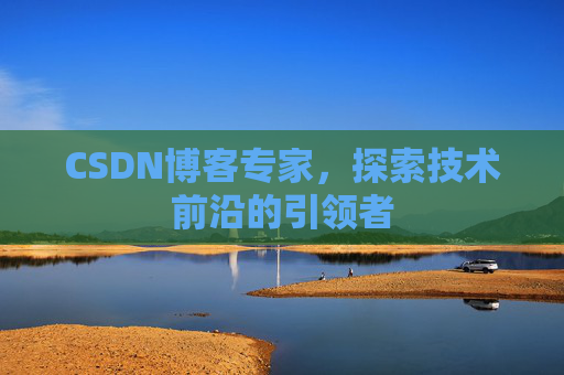 CSDN博客专家，探索技术前沿的引领者